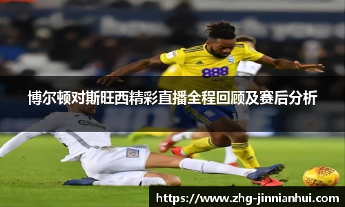 博尔顿对斯旺西精彩直播全程回顾及赛后分析