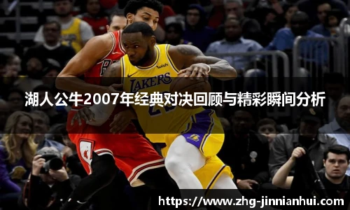 湖人公牛2007年经典对决回顾与精彩瞬间分析